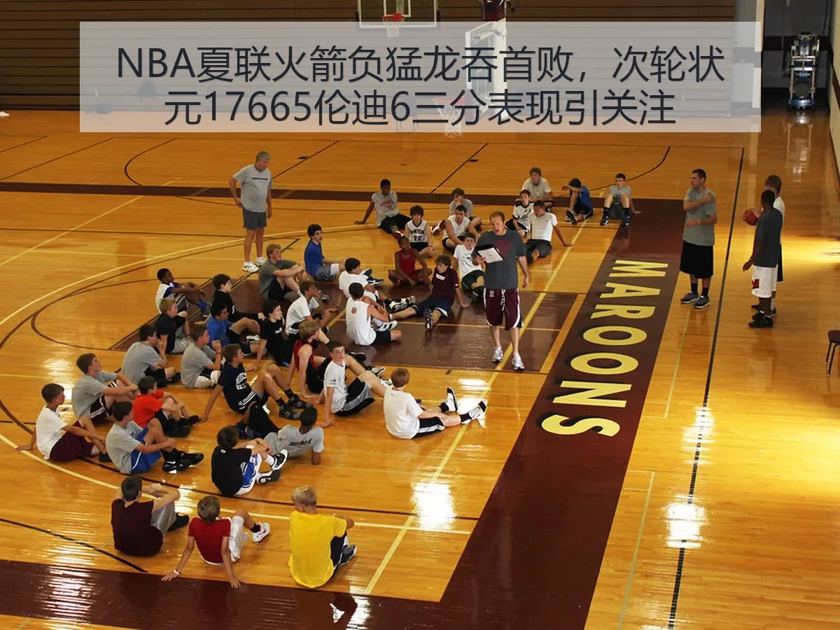 NBA夏联火箭负猛龙吞首败,次轮状元17665伦迪6三分表现引关注