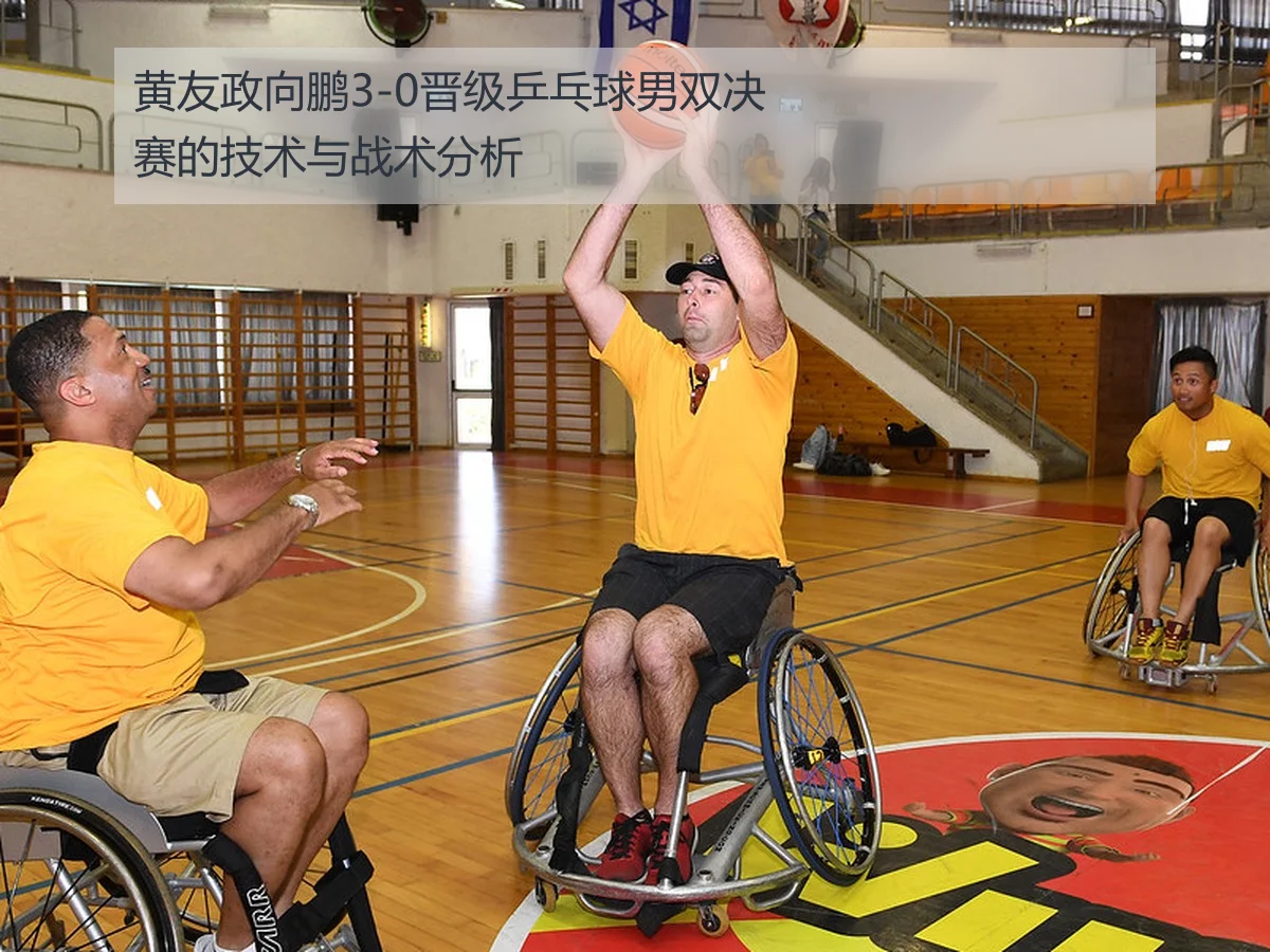 黄友政向鹏3-0晋级乒乓球男双决赛的技术与战术分析