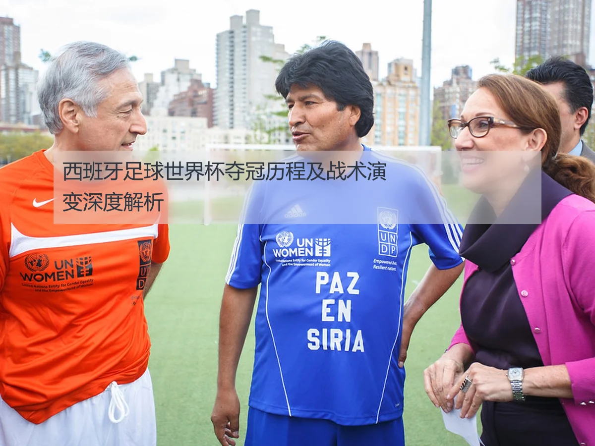 西班牙足球世界杯夺冠历程及战术演变深度解析